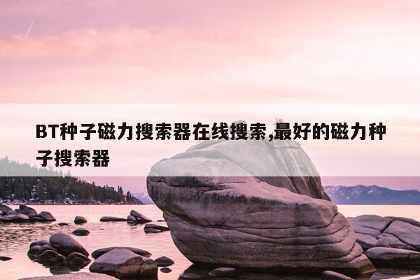 磁力蜘蛛官网在线,蜘蛛搜索引擎