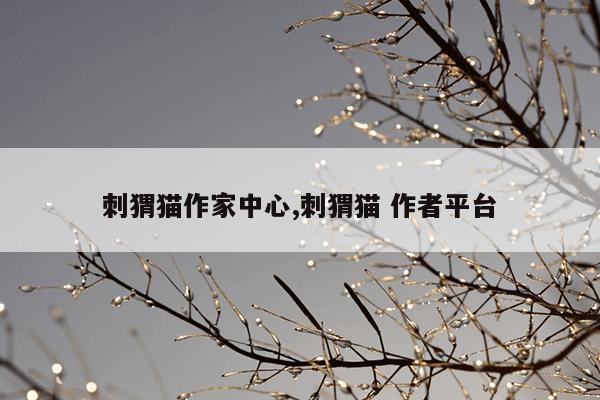 下载刺猬猫小说的网站,下载刺猬猫小说的网站是什么