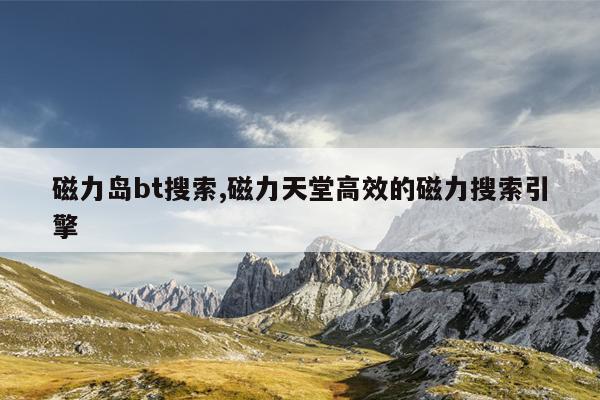 天堂磁力链搜索器,最高效的磁力天堂