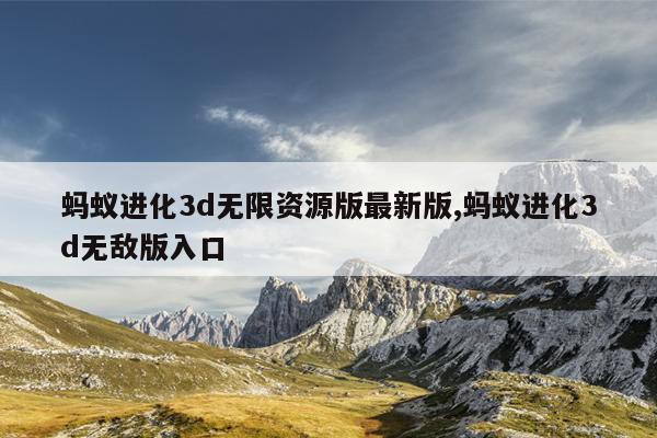 蚂蚁进化3d无敌版入口,蚂蚁进化3d破解版无广告